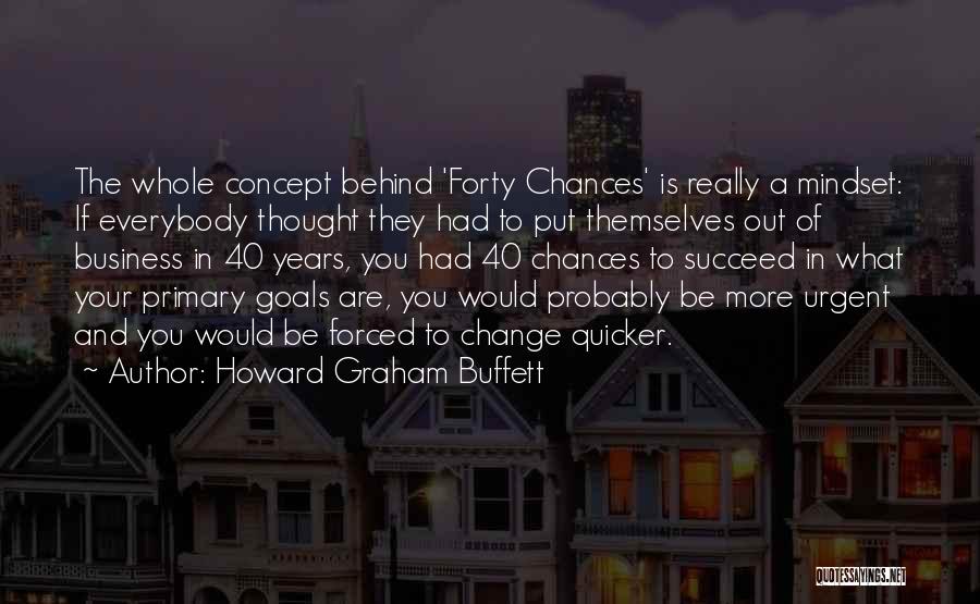 Howard Graham Buffett Quotes: The Whole Concept Behind 'forty Chances' Is Really A Mindset: If Everybody Thought They Had To Put Themselves Out Of