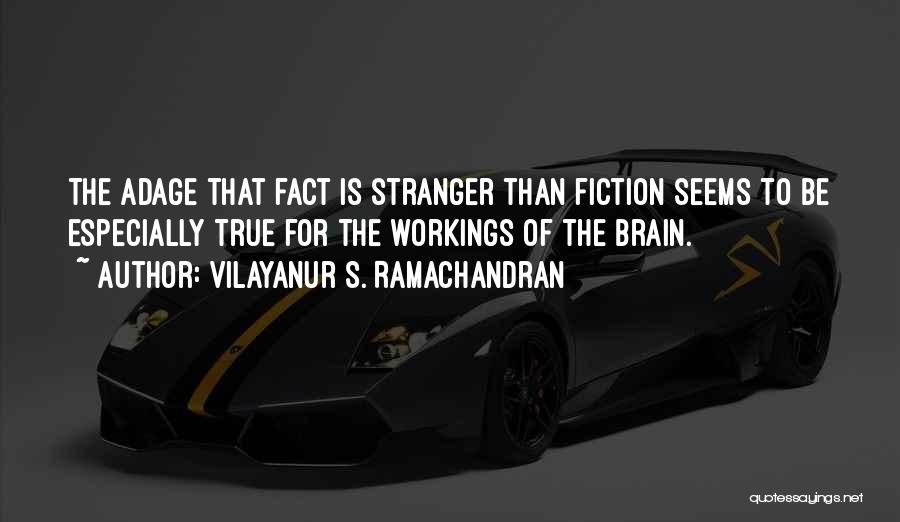 Vilayanur S. Ramachandran Quotes: The Adage That Fact Is Stranger Than Fiction Seems To Be Especially True For The Workings Of The Brain.