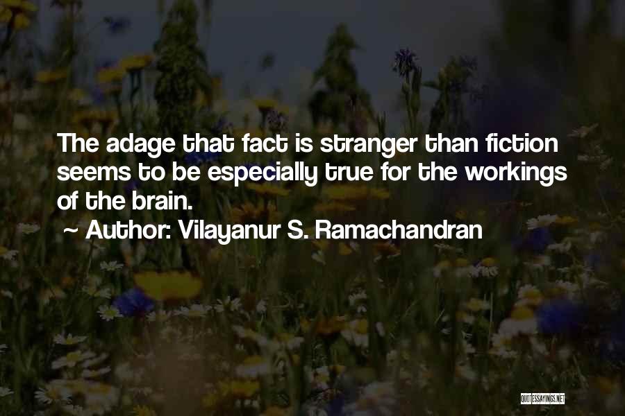 Vilayanur S. Ramachandran Quotes: The Adage That Fact Is Stranger Than Fiction Seems To Be Especially True For The Workings Of The Brain.