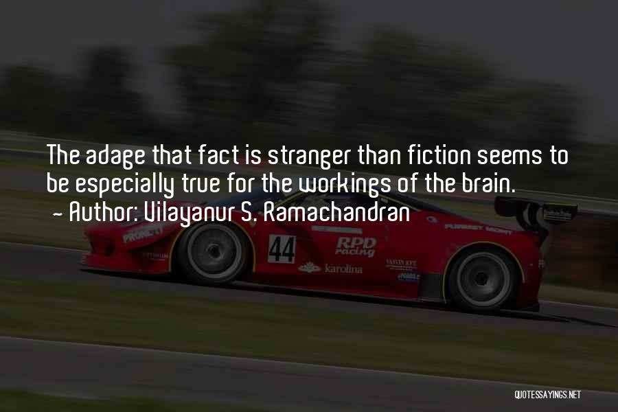 Vilayanur S. Ramachandran Quotes: The Adage That Fact Is Stranger Than Fiction Seems To Be Especially True For The Workings Of The Brain.