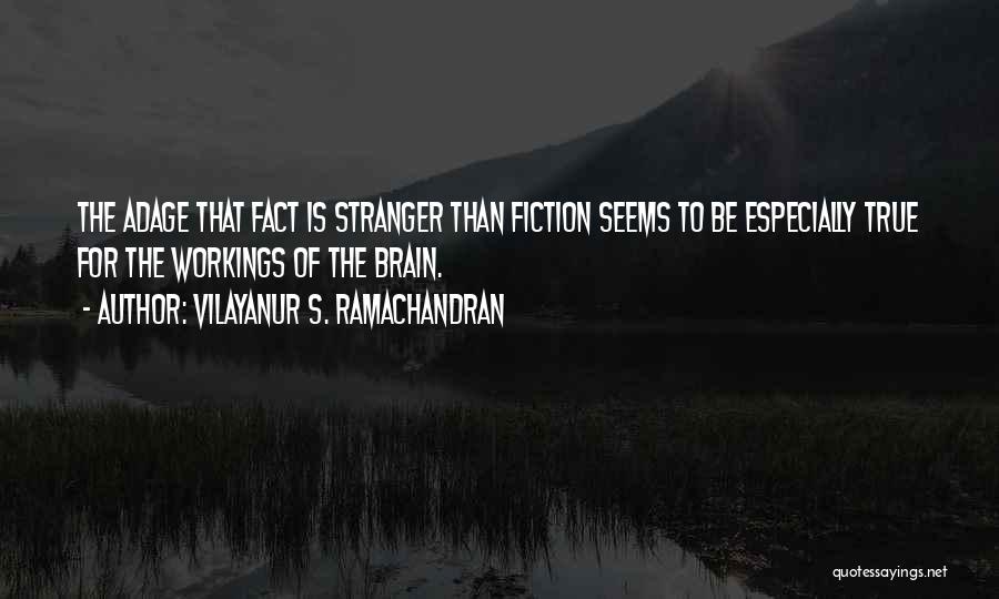 Vilayanur S. Ramachandran Quotes: The Adage That Fact Is Stranger Than Fiction Seems To Be Especially True For The Workings Of The Brain.