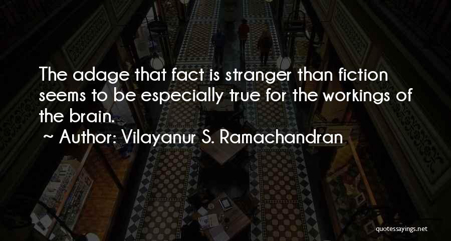 Vilayanur S. Ramachandran Quotes: The Adage That Fact Is Stranger Than Fiction Seems To Be Especially True For The Workings Of The Brain.