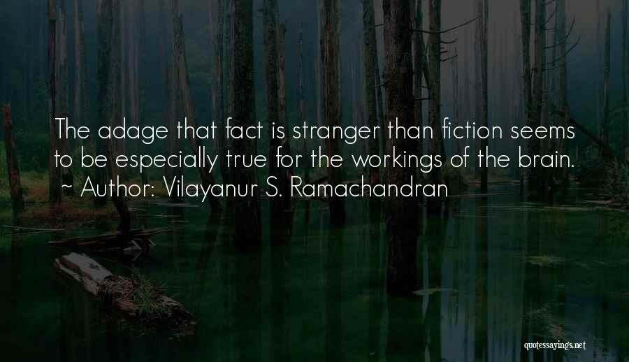 Vilayanur S. Ramachandran Quotes: The Adage That Fact Is Stranger Than Fiction Seems To Be Especially True For The Workings Of The Brain.