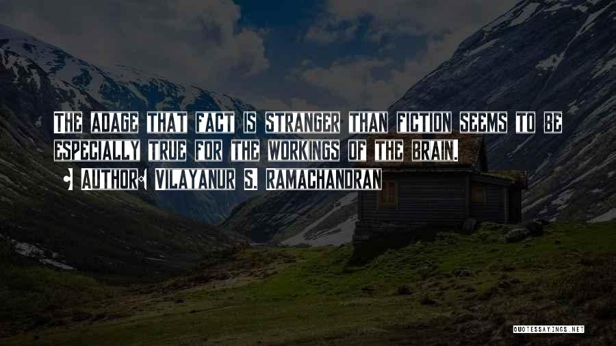 Vilayanur S. Ramachandran Quotes: The Adage That Fact Is Stranger Than Fiction Seems To Be Especially True For The Workings Of The Brain.