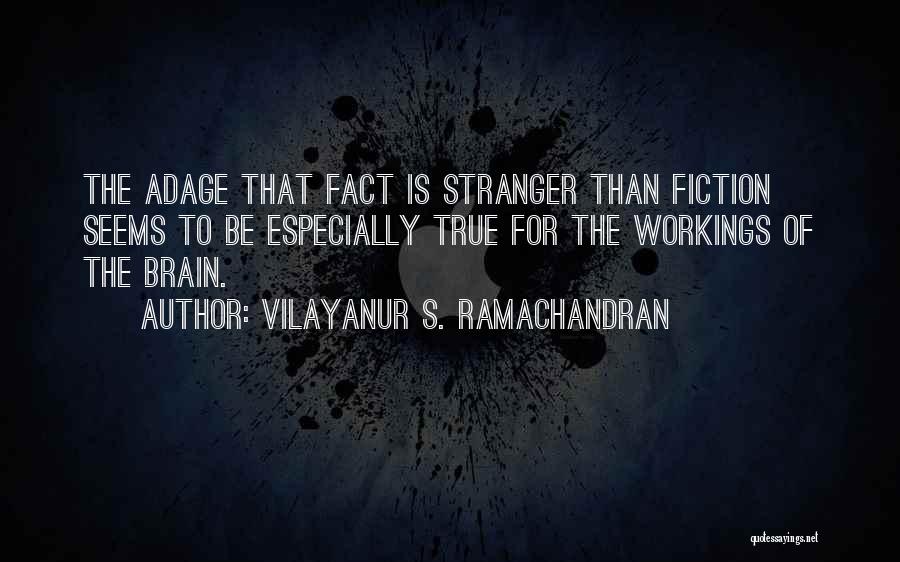 Vilayanur S. Ramachandran Quotes: The Adage That Fact Is Stranger Than Fiction Seems To Be Especially True For The Workings Of The Brain.