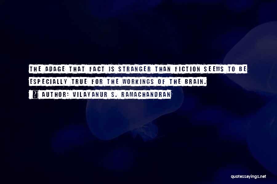 Vilayanur S. Ramachandran Quotes: The Adage That Fact Is Stranger Than Fiction Seems To Be Especially True For The Workings Of The Brain.