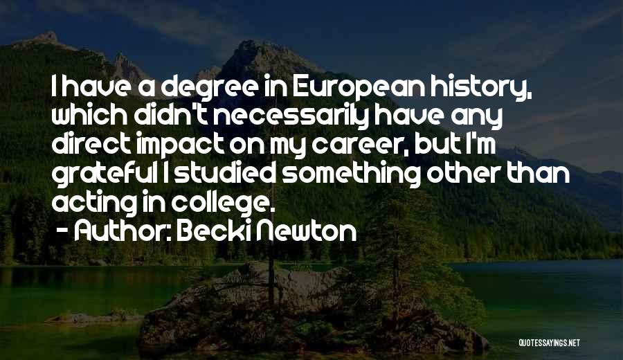 Becki Newton Quotes: I Have A Degree In European History, Which Didn't Necessarily Have Any Direct Impact On My Career, But I'm Grateful