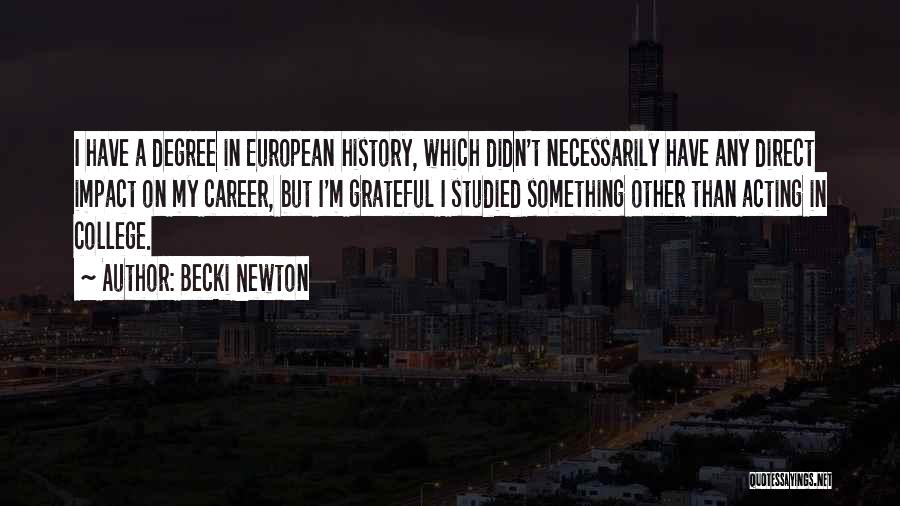 Becki Newton Quotes: I Have A Degree In European History, Which Didn't Necessarily Have Any Direct Impact On My Career, But I'm Grateful
