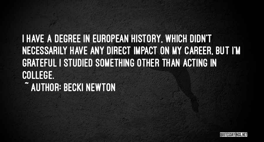 Becki Newton Quotes: I Have A Degree In European History, Which Didn't Necessarily Have Any Direct Impact On My Career, But I'm Grateful