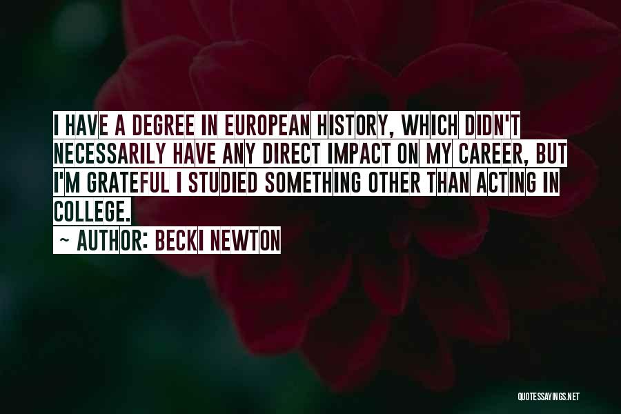 Becki Newton Quotes: I Have A Degree In European History, Which Didn't Necessarily Have Any Direct Impact On My Career, But I'm Grateful