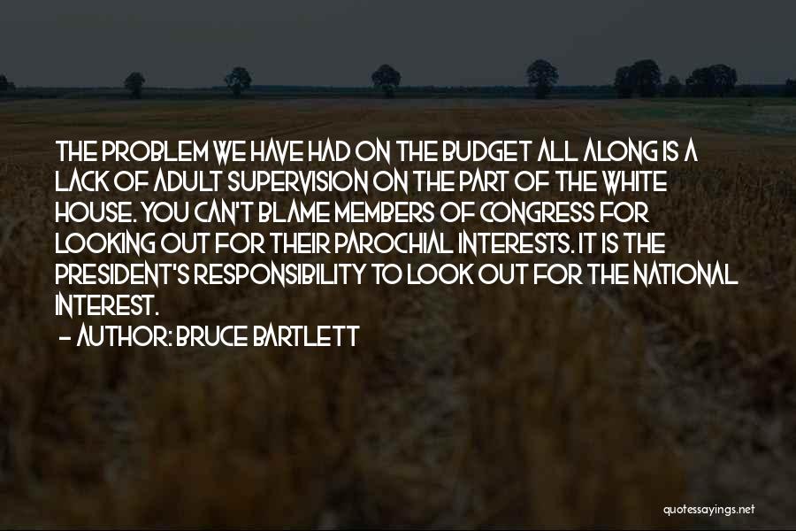 Bruce Bartlett Quotes: The Problem We Have Had On The Budget All Along Is A Lack Of Adult Supervision On The Part Of