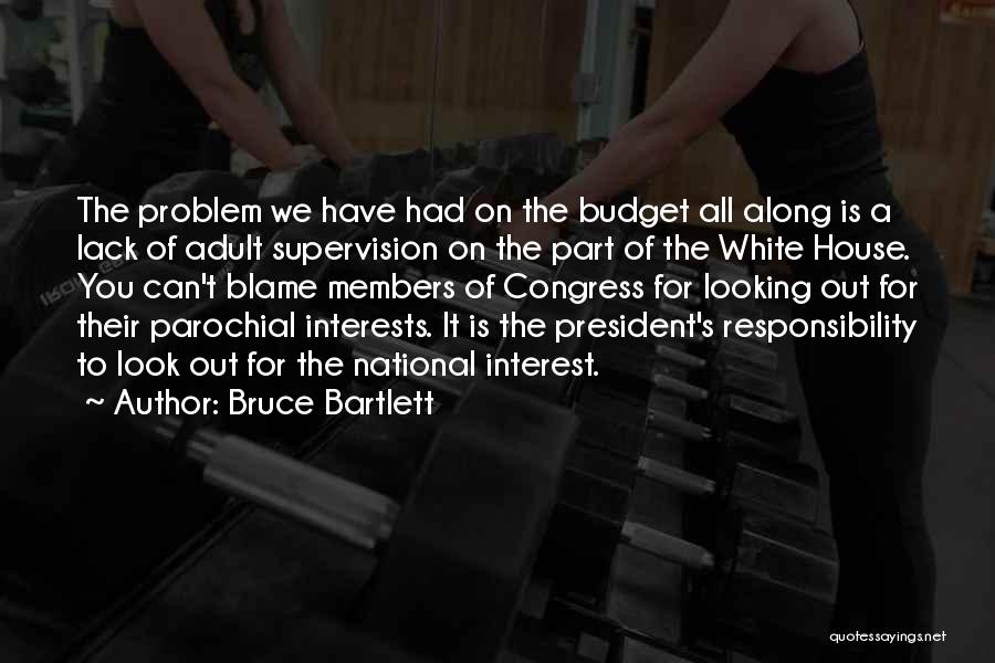 Bruce Bartlett Quotes: The Problem We Have Had On The Budget All Along Is A Lack Of Adult Supervision On The Part Of