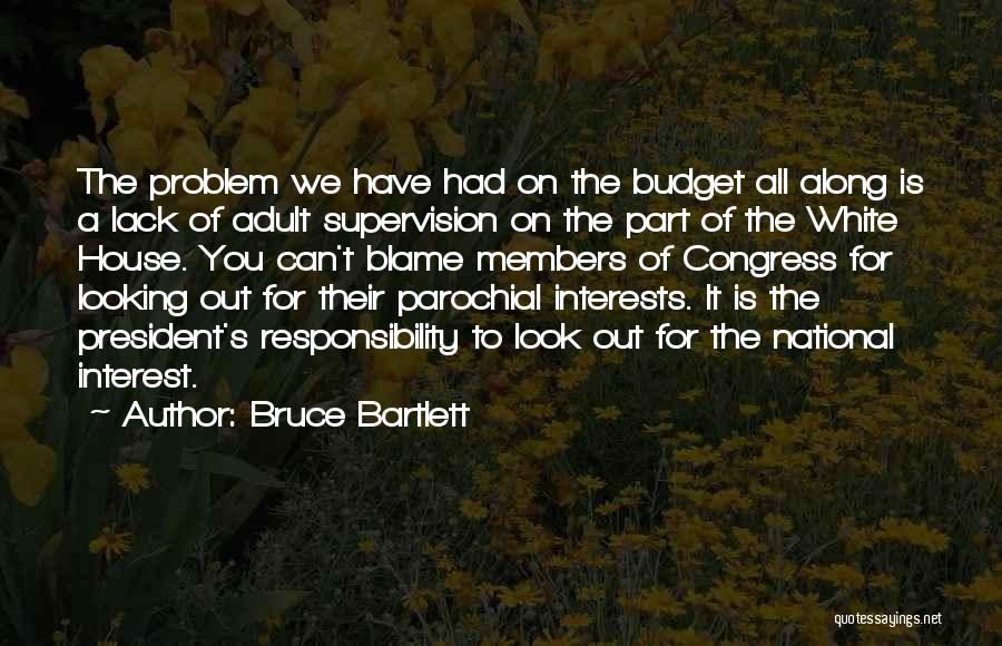 Bruce Bartlett Quotes: The Problem We Have Had On The Budget All Along Is A Lack Of Adult Supervision On The Part Of