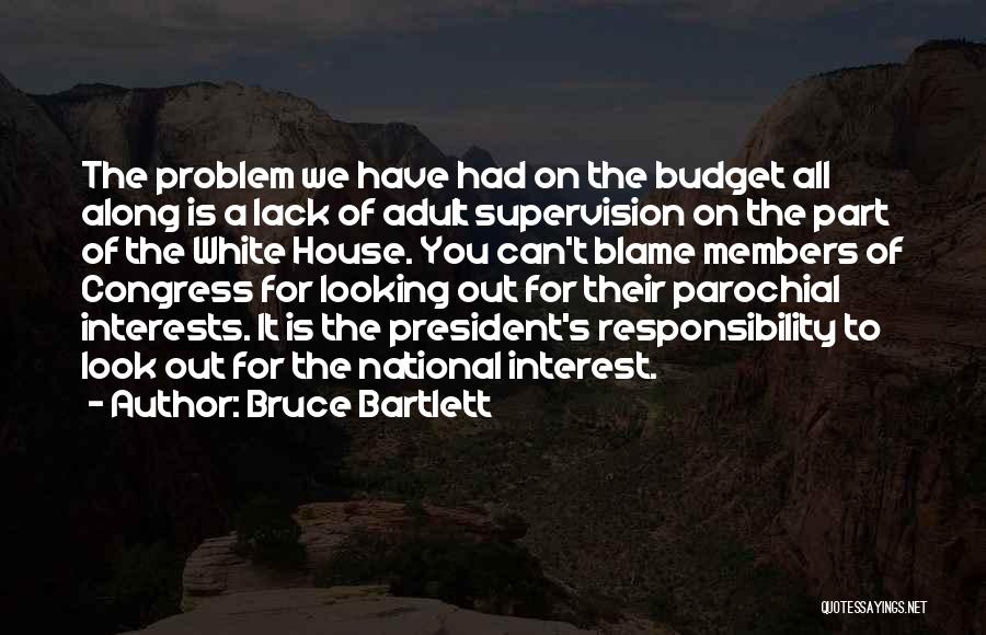 Bruce Bartlett Quotes: The Problem We Have Had On The Budget All Along Is A Lack Of Adult Supervision On The Part Of