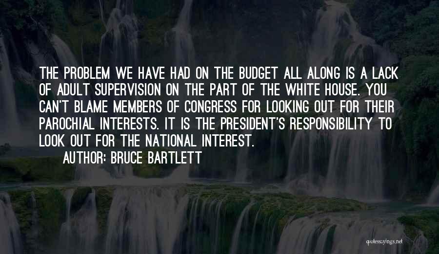 Bruce Bartlett Quotes: The Problem We Have Had On The Budget All Along Is A Lack Of Adult Supervision On The Part Of