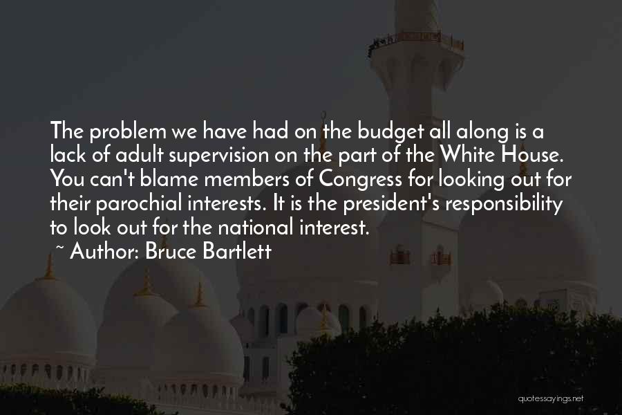 Bruce Bartlett Quotes: The Problem We Have Had On The Budget All Along Is A Lack Of Adult Supervision On The Part Of