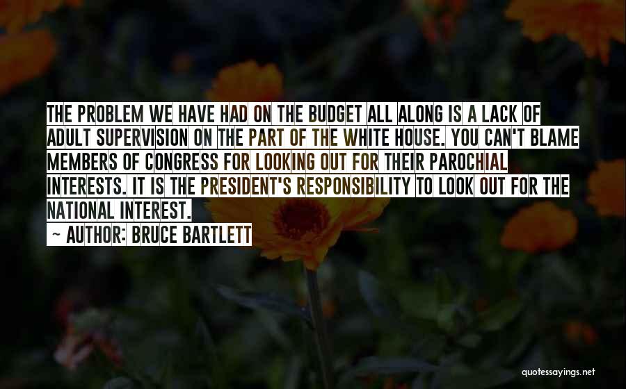 Bruce Bartlett Quotes: The Problem We Have Had On The Budget All Along Is A Lack Of Adult Supervision On The Part Of