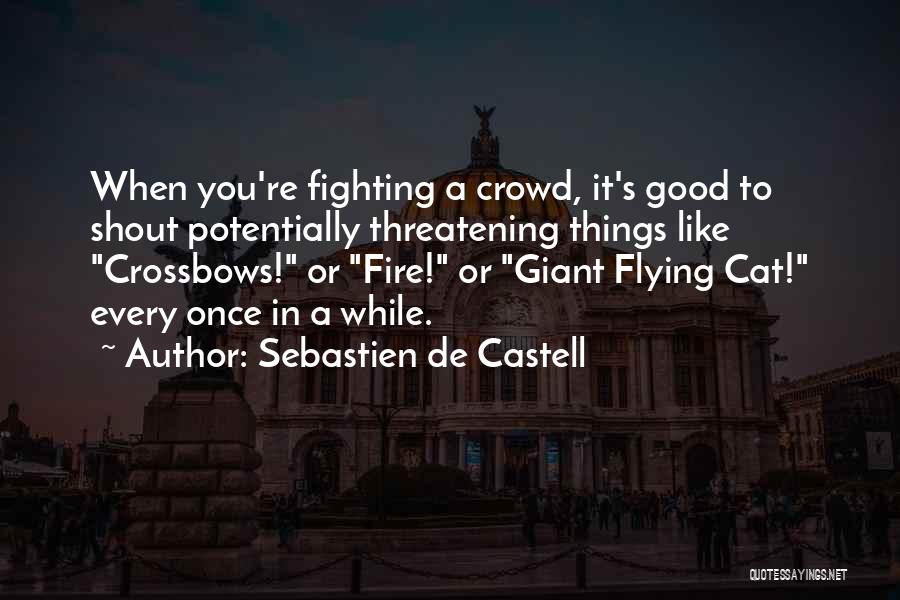 Sebastien De Castell Quotes: When You're Fighting A Crowd, It's Good To Shout Potentially Threatening Things Like Crossbows! Or Fire! Or Giant Flying Cat!