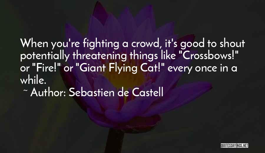 Sebastien De Castell Quotes: When You're Fighting A Crowd, It's Good To Shout Potentially Threatening Things Like Crossbows! Or Fire! Or Giant Flying Cat!