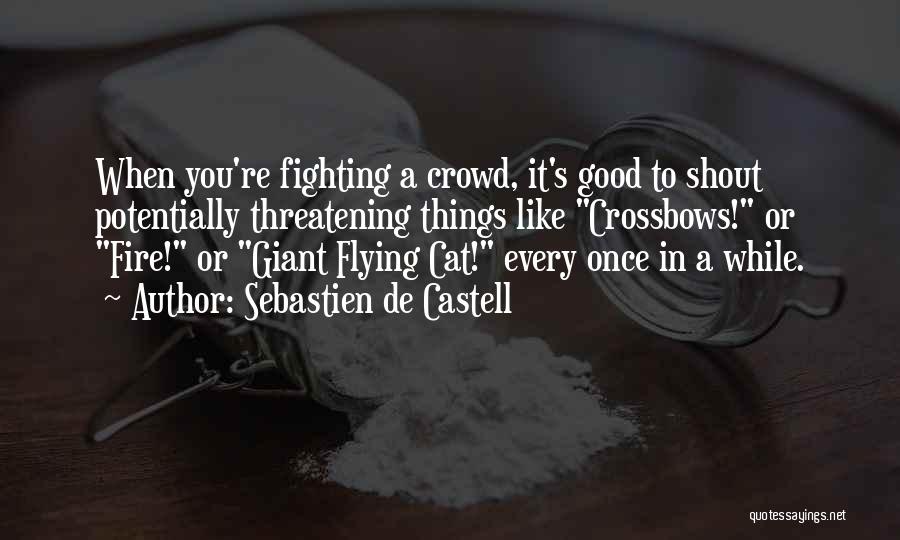 Sebastien De Castell Quotes: When You're Fighting A Crowd, It's Good To Shout Potentially Threatening Things Like Crossbows! Or Fire! Or Giant Flying Cat!