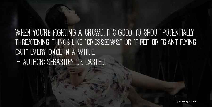 Sebastien De Castell Quotes: When You're Fighting A Crowd, It's Good To Shout Potentially Threatening Things Like Crossbows! Or Fire! Or Giant Flying Cat!