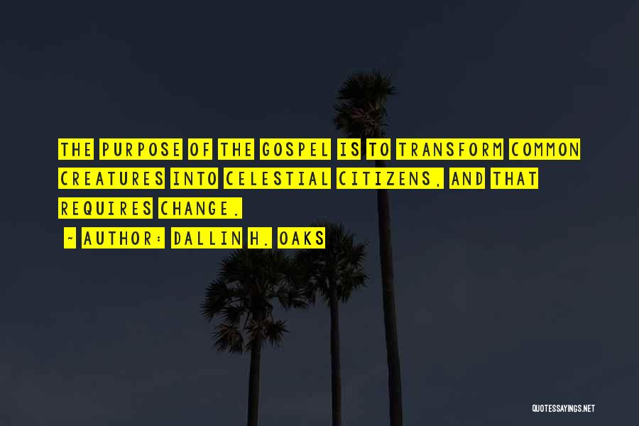 Dallin H. Oaks Quotes: The Purpose Of The Gospel Is To Transform Common Creatures Into Celestial Citizens, And That Requires Change.