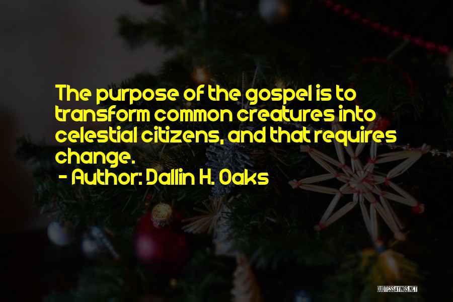 Dallin H. Oaks Quotes: The Purpose Of The Gospel Is To Transform Common Creatures Into Celestial Citizens, And That Requires Change.