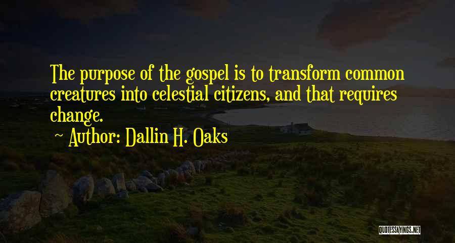 Dallin H. Oaks Quotes: The Purpose Of The Gospel Is To Transform Common Creatures Into Celestial Citizens, And That Requires Change.