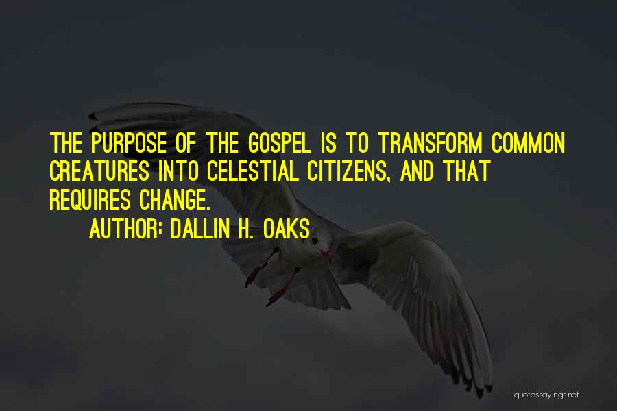 Dallin H. Oaks Quotes: The Purpose Of The Gospel Is To Transform Common Creatures Into Celestial Citizens, And That Requires Change.