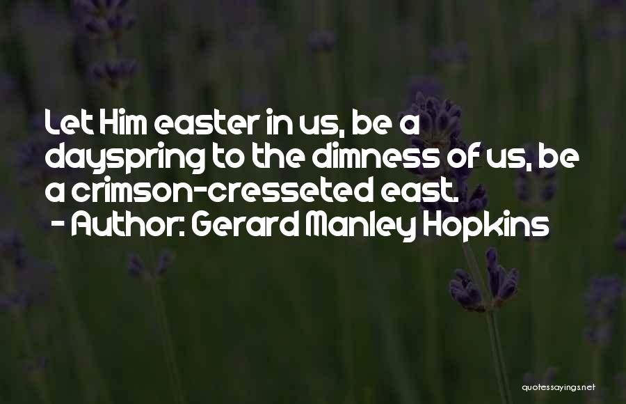 Gerard Manley Hopkins Quotes: Let Him Easter In Us, Be A Dayspring To The Dimness Of Us, Be A Crimson-cresseted East.