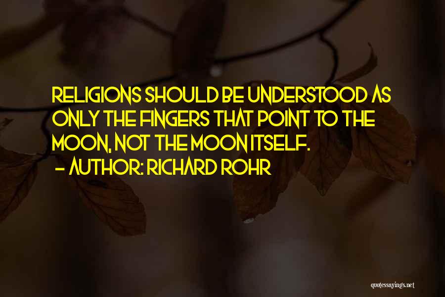 Richard Rohr Quotes: Religions Should Be Understood As Only The Fingers That Point To The Moon, Not The Moon Itself.