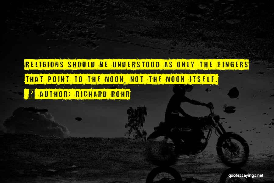 Richard Rohr Quotes: Religions Should Be Understood As Only The Fingers That Point To The Moon, Not The Moon Itself.
