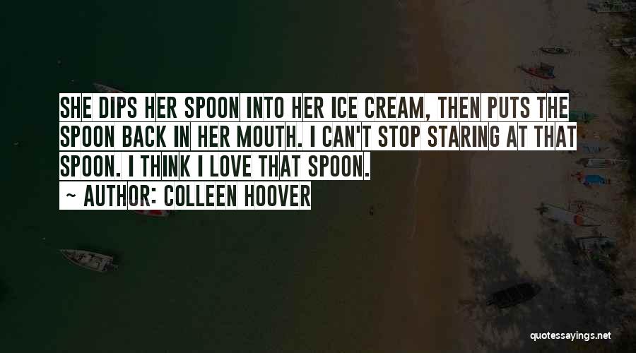 Colleen Hoover Quotes: She Dips Her Spoon Into Her Ice Cream, Then Puts The Spoon Back In Her Mouth. I Can't Stop Staring