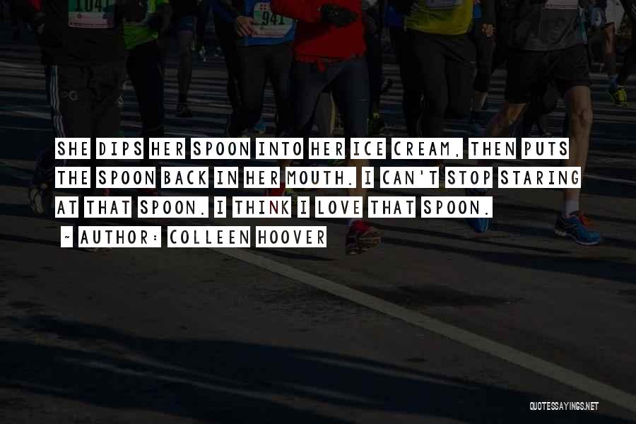 Colleen Hoover Quotes: She Dips Her Spoon Into Her Ice Cream, Then Puts The Spoon Back In Her Mouth. I Can't Stop Staring