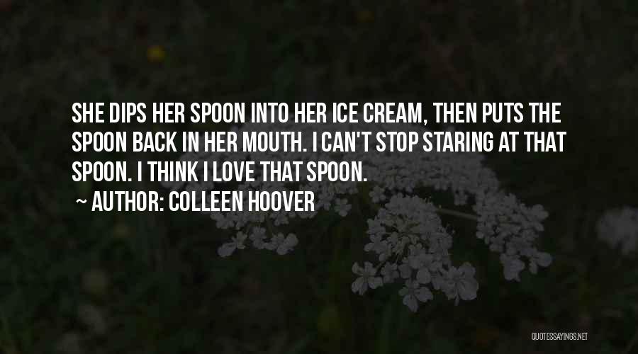 Colleen Hoover Quotes: She Dips Her Spoon Into Her Ice Cream, Then Puts The Spoon Back In Her Mouth. I Can't Stop Staring