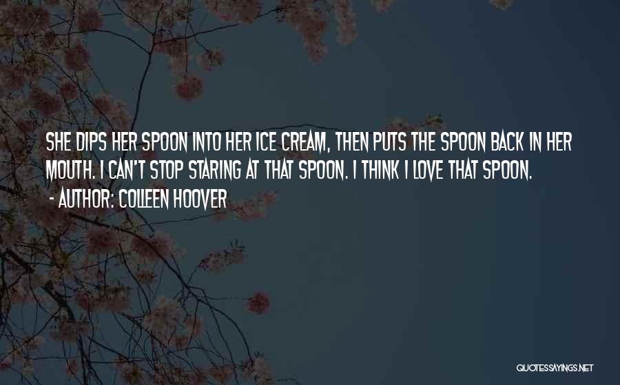 Colleen Hoover Quotes: She Dips Her Spoon Into Her Ice Cream, Then Puts The Spoon Back In Her Mouth. I Can't Stop Staring