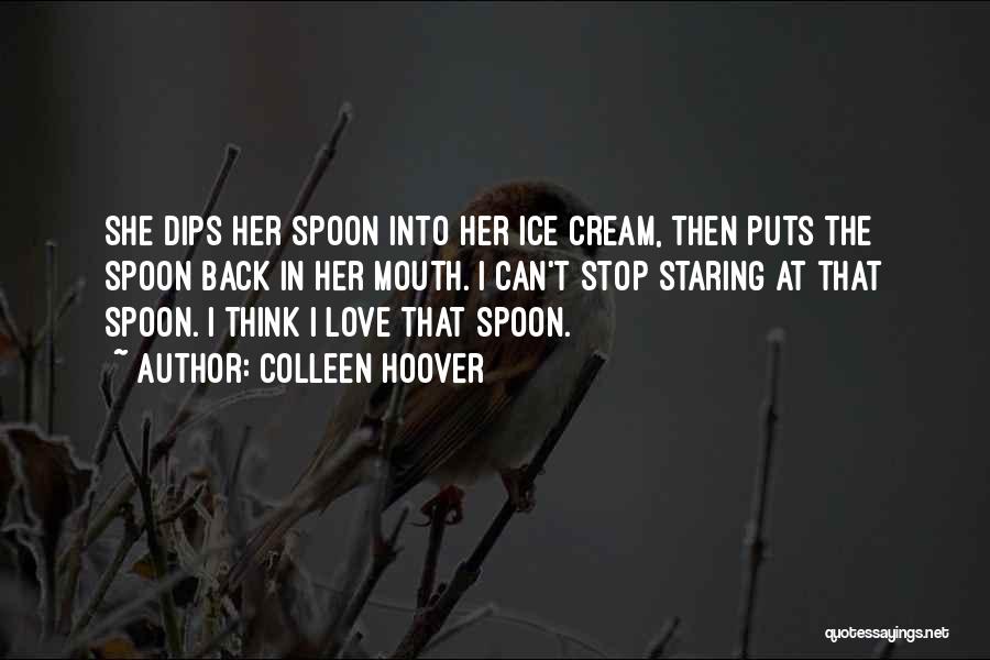 Colleen Hoover Quotes: She Dips Her Spoon Into Her Ice Cream, Then Puts The Spoon Back In Her Mouth. I Can't Stop Staring