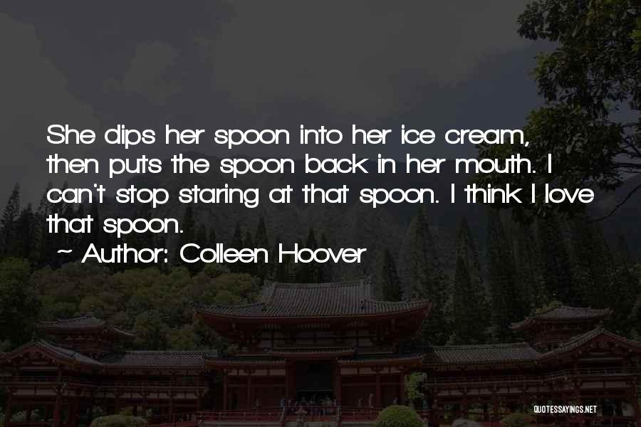 Colleen Hoover Quotes: She Dips Her Spoon Into Her Ice Cream, Then Puts The Spoon Back In Her Mouth. I Can't Stop Staring