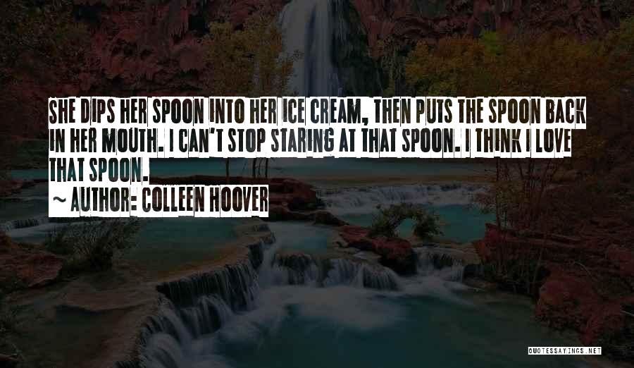 Colleen Hoover Quotes: She Dips Her Spoon Into Her Ice Cream, Then Puts The Spoon Back In Her Mouth. I Can't Stop Staring
