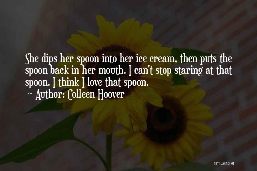 Colleen Hoover Quotes: She Dips Her Spoon Into Her Ice Cream, Then Puts The Spoon Back In Her Mouth. I Can't Stop Staring