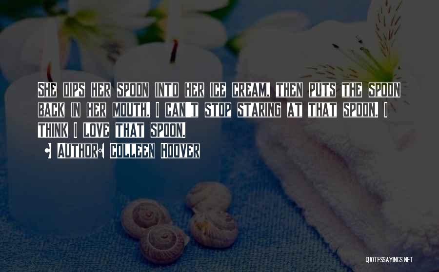 Colleen Hoover Quotes: She Dips Her Spoon Into Her Ice Cream, Then Puts The Spoon Back In Her Mouth. I Can't Stop Staring