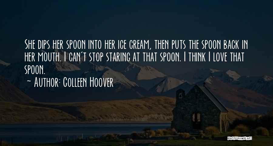 Colleen Hoover Quotes: She Dips Her Spoon Into Her Ice Cream, Then Puts The Spoon Back In Her Mouth. I Can't Stop Staring