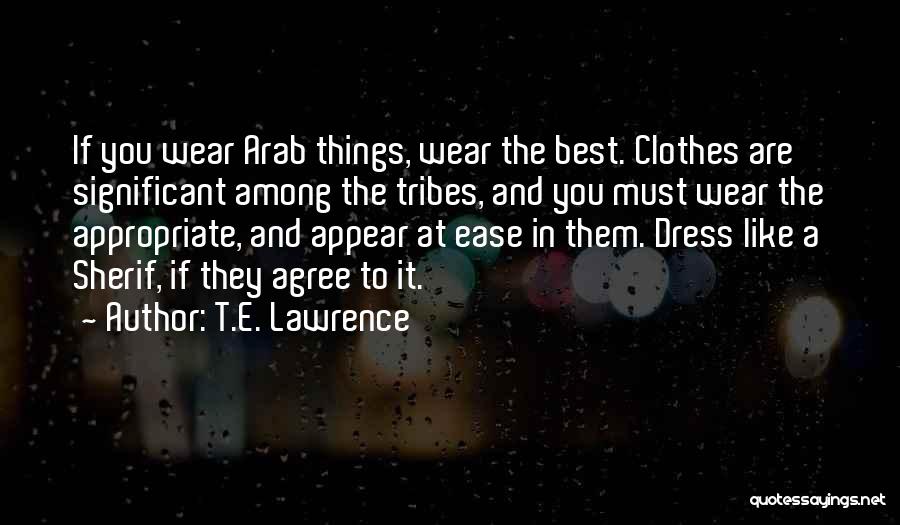 T.E. Lawrence Quotes: If You Wear Arab Things, Wear The Best. Clothes Are Significant Among The Tribes, And You Must Wear The Appropriate,