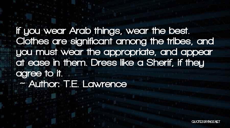 T.E. Lawrence Quotes: If You Wear Arab Things, Wear The Best. Clothes Are Significant Among The Tribes, And You Must Wear The Appropriate,