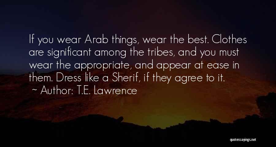 T.E. Lawrence Quotes: If You Wear Arab Things, Wear The Best. Clothes Are Significant Among The Tribes, And You Must Wear The Appropriate,