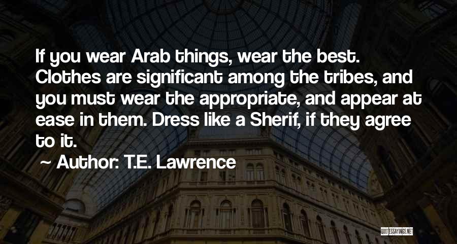 T.E. Lawrence Quotes: If You Wear Arab Things, Wear The Best. Clothes Are Significant Among The Tribes, And You Must Wear The Appropriate,