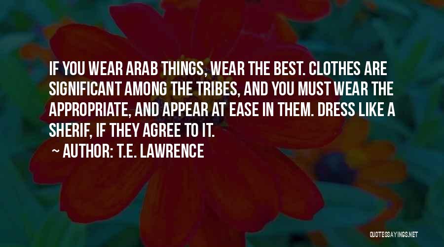 T.E. Lawrence Quotes: If You Wear Arab Things, Wear The Best. Clothes Are Significant Among The Tribes, And You Must Wear The Appropriate,