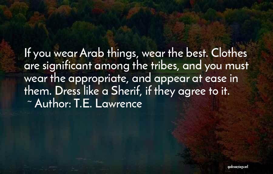 T.E. Lawrence Quotes: If You Wear Arab Things, Wear The Best. Clothes Are Significant Among The Tribes, And You Must Wear The Appropriate,