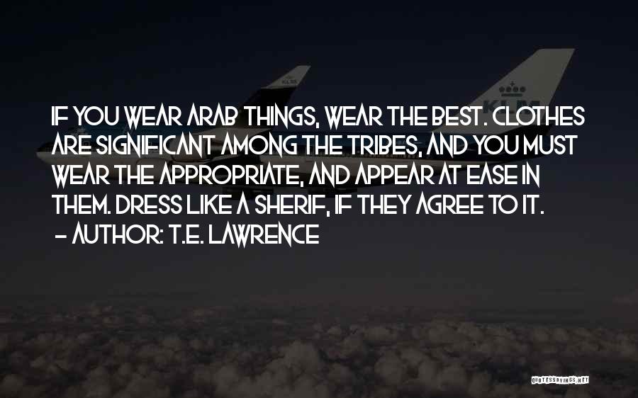 T.E. Lawrence Quotes: If You Wear Arab Things, Wear The Best. Clothes Are Significant Among The Tribes, And You Must Wear The Appropriate,