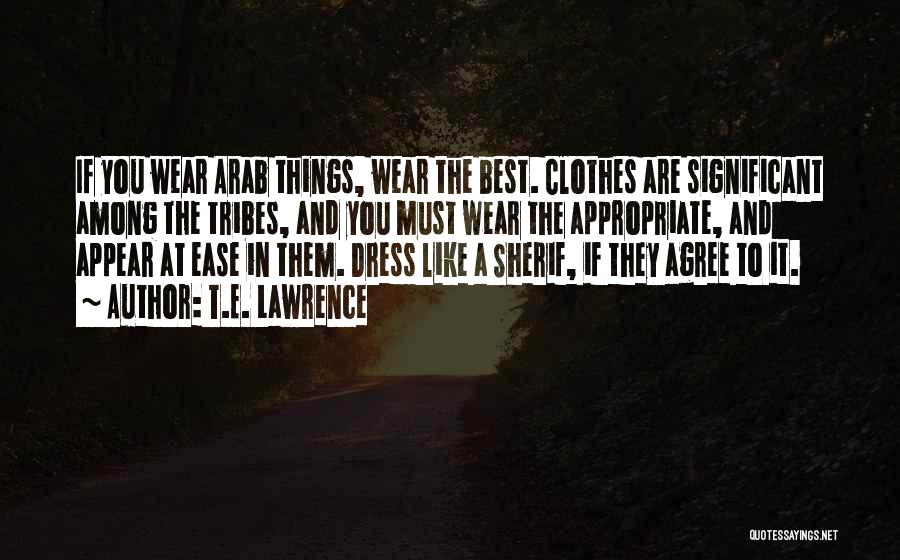 T.E. Lawrence Quotes: If You Wear Arab Things, Wear The Best. Clothes Are Significant Among The Tribes, And You Must Wear The Appropriate,